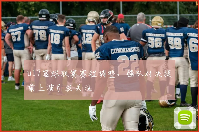 u17篮球联赛赛程调整，强队对决提前上演引发关注