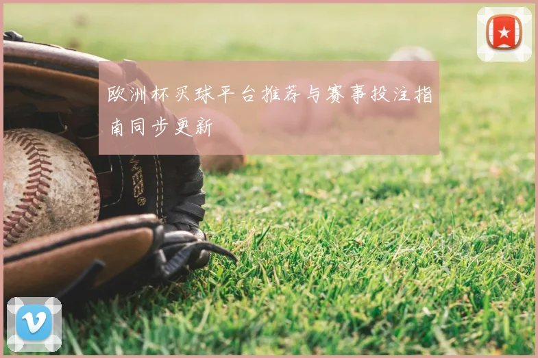 欧洲杯买球平台推荐与赛事投注指南同步更新