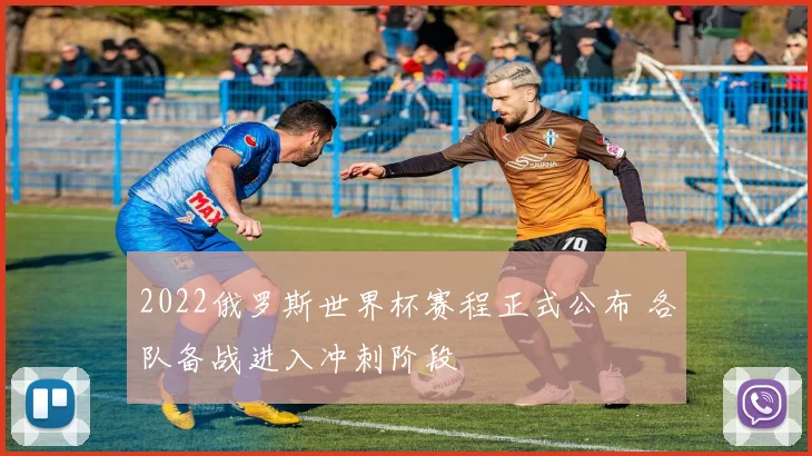 2022俄罗斯世界杯赛程正式公布 各队备战进入冲刺阶段