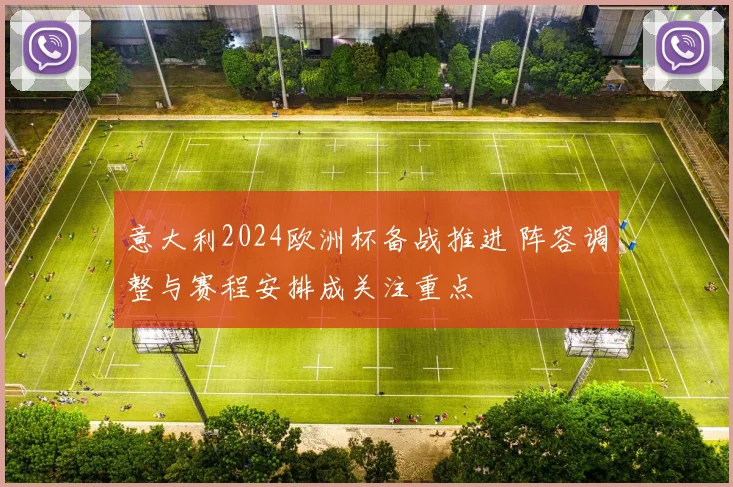 意大利2024欧洲杯备战推进 阵容调整与赛程安排成关注重点