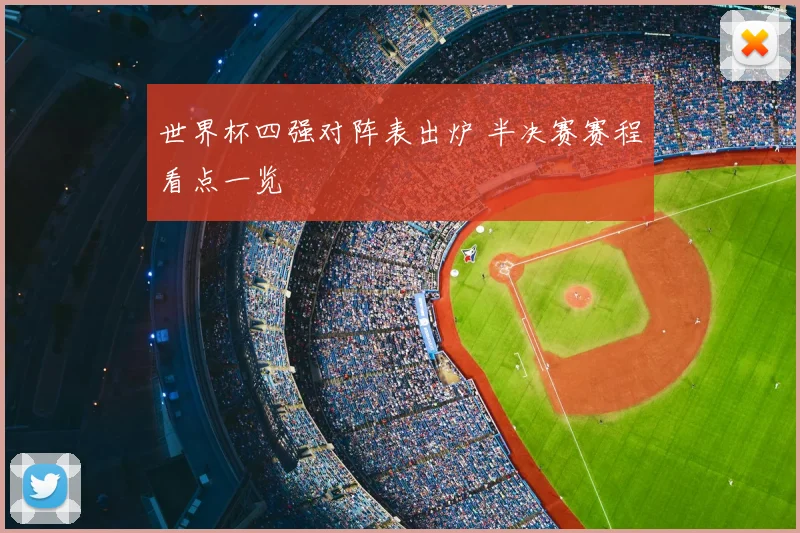 世界杯四强对阵表出炉 半决赛赛程看点一览