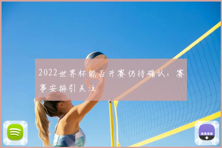 2022世界杯能否开赛仍待确认，赛事安排引关注