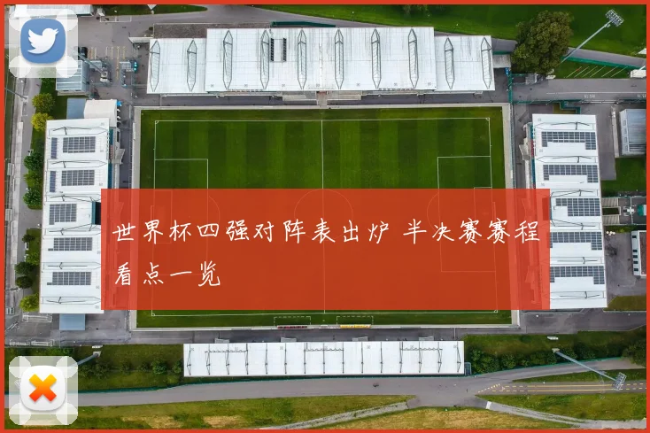 世界杯四强对阵表出炉 半决赛赛程看点一览